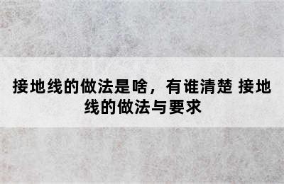 接地线的做法是啥，有谁清楚 接地线的做法与要求